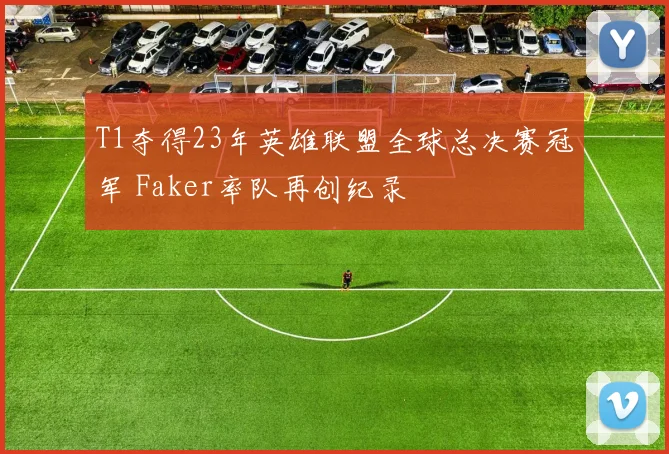 T1夺得23年英雄联盟全球总决赛冠军 Faker率队再创纪录