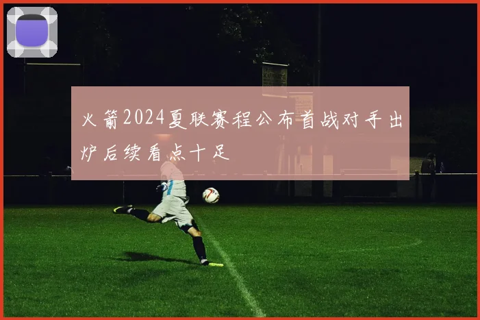 火箭2024夏联赛程公布首战对手出炉后续看点十足