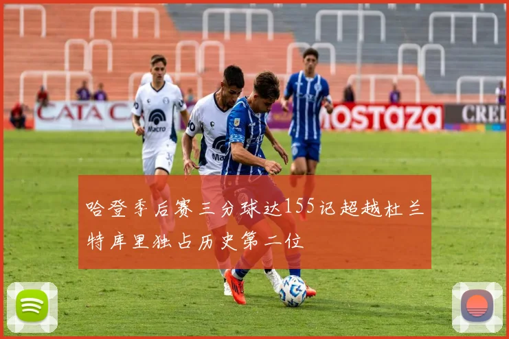 哈登季后赛三分球达155记超越杜兰特库里独占历史第二位