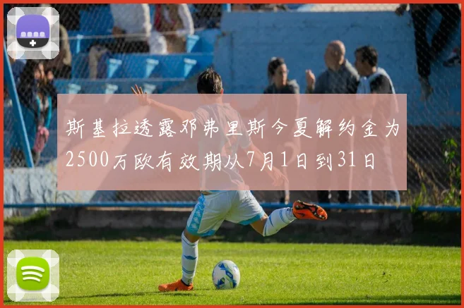 斯基拉透露邓弗里斯今夏解约金为2500万欧有效期从7月1日到31日