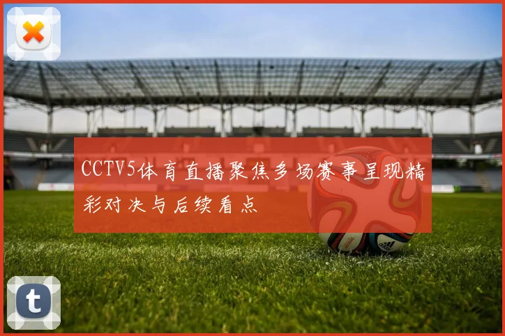 CCTV5体育直播聚焦多场赛事呈现精彩对决与后续看点