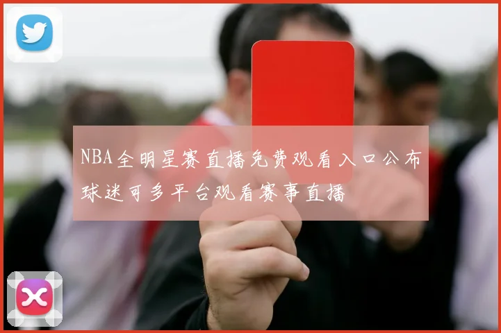 NBA全明星赛直播免费观看入口公布球迷可多平台观看赛事直播