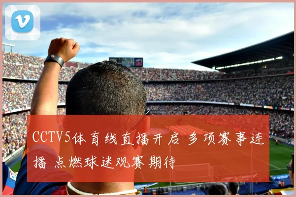 CCTV5体育线直播开启 多项赛事连播 点燃球迷观赛期待