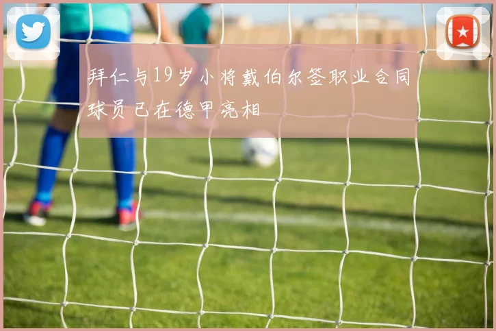 拜仁与19岁小将戴伯尔签职业合同球员已在德甲亮相