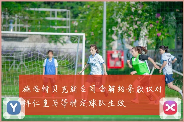 施洛特贝克新合同含解约条款仅对拜仁皇马等特定球队生效