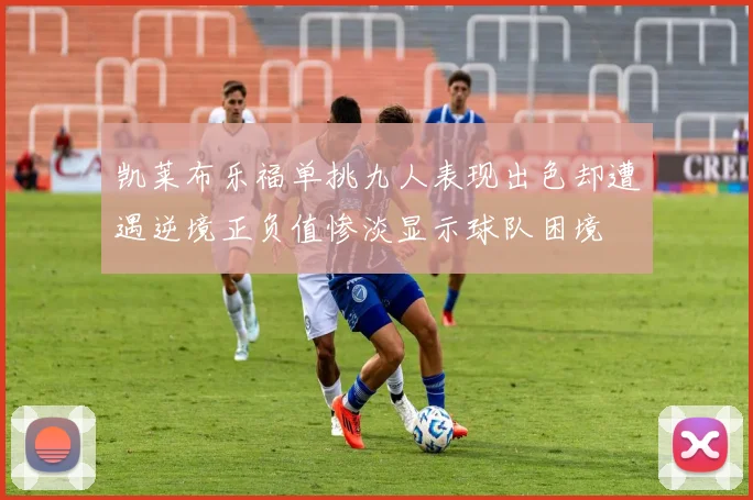 凯莱布乐福单挑九人表现出色却遭遇逆境正负值惨淡显示球队困境