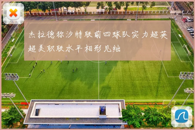 杰拉德称沙特联前四球队实力超英超美职联水平相形见绌