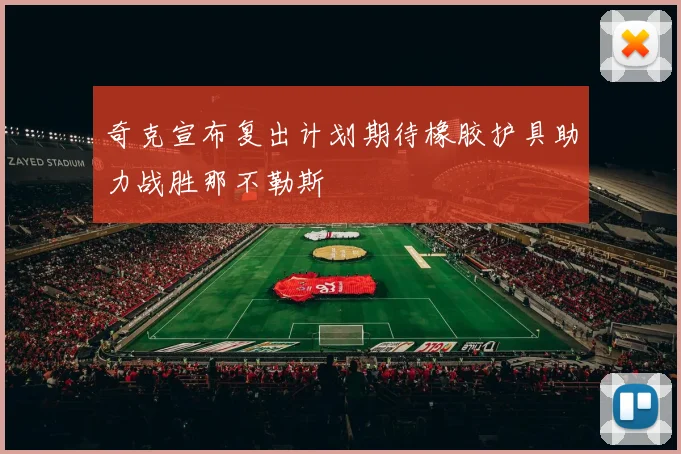 奇克宣布复出计划期待橡胶护具助力战胜那不勒斯
