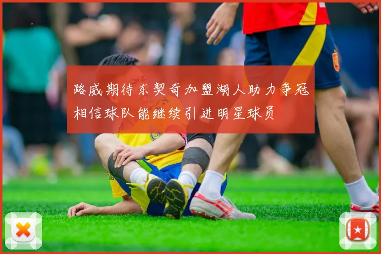 路威期待东契奇加盟湖人助力争冠相信球队能继续引进明星球员