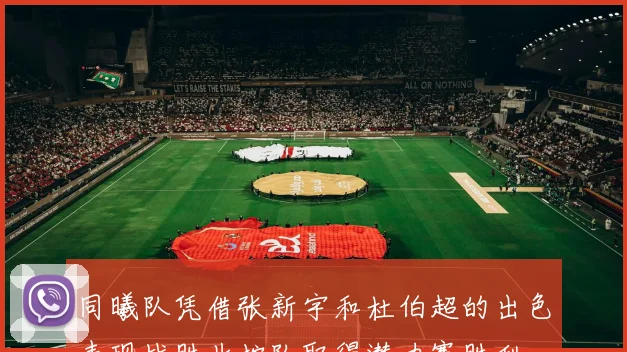 同曦队凭借张新宇和杜伯超的出色表现战胜北控队取得潜力赛胜利