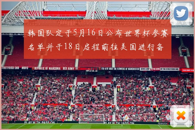 韩国队定于5月16日公布世界杯参赛名单并于18日启程前往美国进行备战