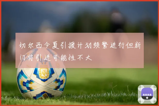 切尔西今夏引援计划频繁进行但新门将引进可能性不大
